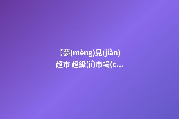 【夢(mèng)見(jiàn)超市 超級(jí)市場(chǎng)】
